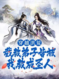 穿越洪荒：截教弟子皆被我教成圣人通天教主楚青乌云仙小说无弹窗_穿越洪荒：截教弟子皆被我教成圣人小说全文阅读