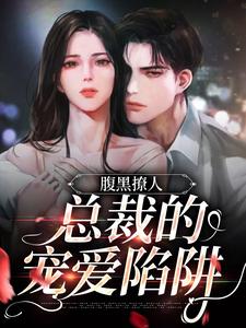 大结局腹黑撩人：总裁的宠爱陷阱乔知漾岑昼岑今欢_腹黑撩人：总裁的宠爱陷阱(乔知漾岑昼岑今欢)全文小说