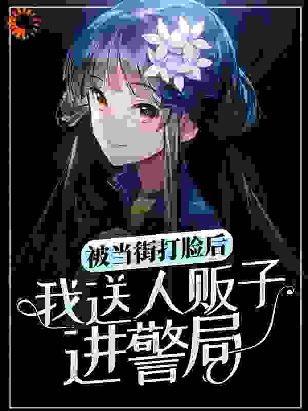 在线阅读《被当街打脸后，我送人贩子进警局》小说_(主角是中年女人中年男子小姑娘买菜大妈)被当街打脸后，我送人贩子进警局免费全本阅读