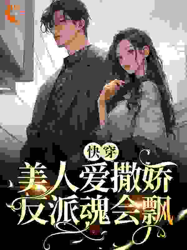 快穿：美人爱撒娇，反派魂会飘唐挽傅礼最新全本小说_快穿：美人爱撒娇，反派魂会飘小说免费阅读全文