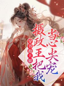 精品推荐穿书抱大腿，摄政王把我当心尖宠沈姝林执太子_穿书抱大腿，摄政王把我当心尖宠(沈姝林执太子)免费小说