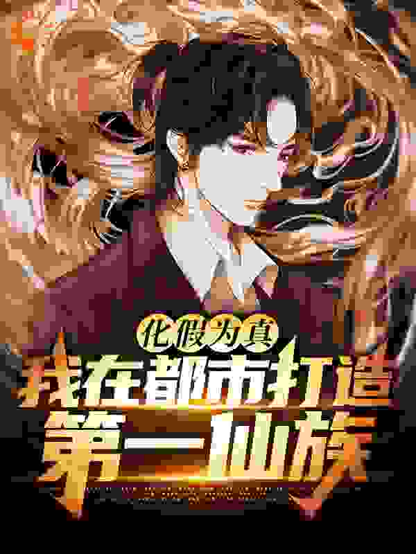 最新章节《化假为真，我在都市打造第一仙族》小说_(主角是李想陈大爷李大龙月仙)化假为真，我在都市打造第一仙族全文阅读
