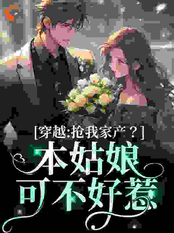 免费小说穿越：抢我家产？本姑娘可不好惹苏锦意令月花朝小苏氏_穿越：抢我家产？本姑娘可不好惹(苏锦意令月花朝小苏氏)免费全本阅读