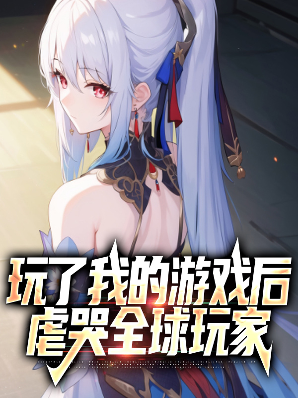 热门推荐玩了我的游戏后，虐哭全球玩家楚生呆小妹渣渣辉PDD_玩了我的游戏后，虐哭全球玩家(楚生呆小妹渣渣辉PDD)最新小说