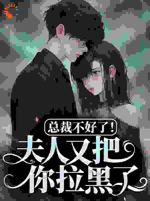 精选小说《总裁不好了！夫人又把你拉黑了》小说_(主角是裴司臣穆婉清裴芷芊苏盈)总裁不好了！夫人又把你拉黑了小说最新章节