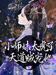 最近很火的小说《小师妹太虎了，天道贼宠她》小说_(主角是天宁闻人雪王嬷嬷徐管事)小师妹太虎了，天道贼宠她小说最新章节