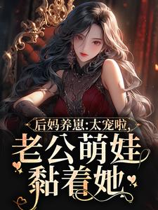 精选小说后妈养崽：太宠啦，老公萌娃黏着她苏灿姜玉容杨雅丽陆战东_后妈养崽：太宠啦，老公萌娃黏着她(苏灿姜玉容杨雅丽陆战东)免费全本阅读
