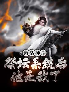 抖音热门激活神话祭坛系统后，他无敌了姜叶寒林清雅_激活神话祭坛系统后，他无敌了(姜叶寒林清雅)小说阅读