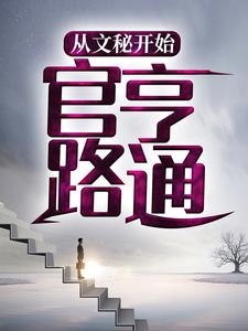 必看小说从文秘开始，官路亨通楚东恒林月赵泽丰华记城_从文秘开始，官路亨通(楚东恒林月赵泽丰华记城)小说全文阅读