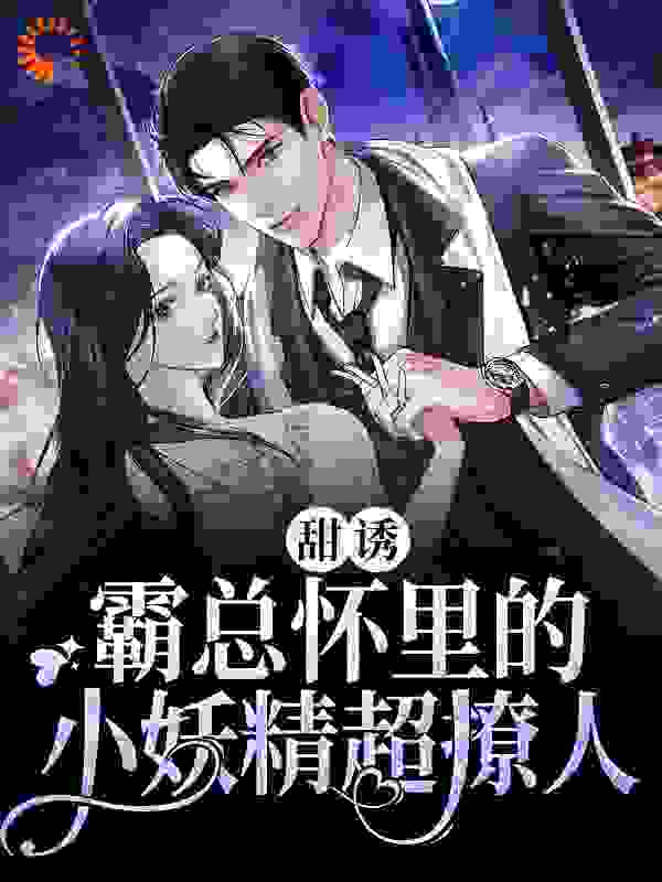 必读小说甜诱！霸总怀里的小妖精超撩人司慕寒夏沫江云瑶夏老爷子_甜诱！霸总怀里的小妖精超撩人(司慕寒夏沫江云瑶夏老爷子)小说全本章节