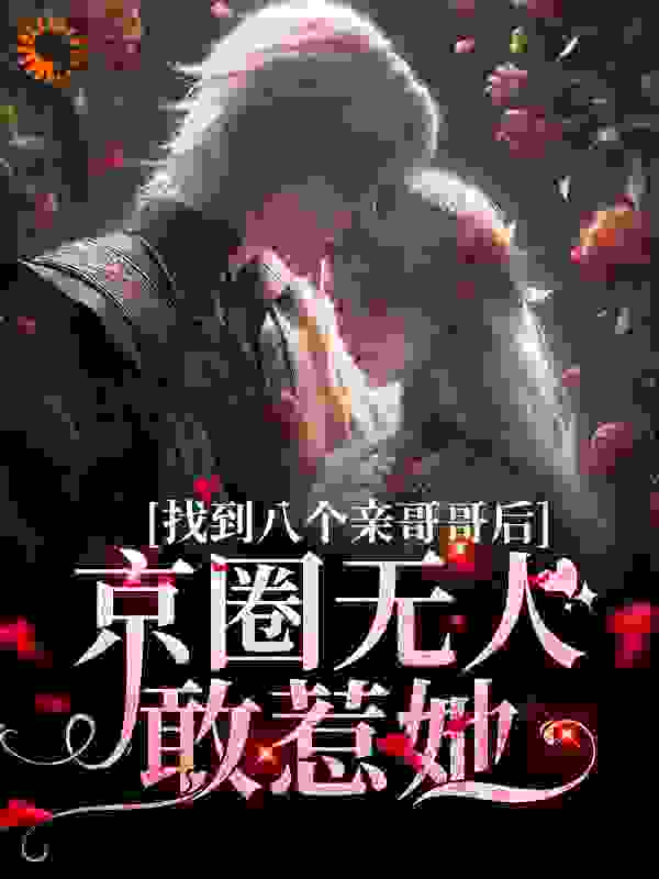 最新《找到八个亲哥哥后，京圈无人敢惹她》小说_(主角是周大强小汐师父叶以辰)找到八个亲哥哥后，京圈无人敢惹她小说全本