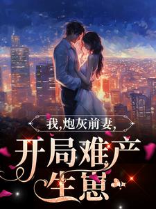 我，炮灰前妻，开局难产生崽顾凛慕宁芳姐免费阅读_我，炮灰前妻，开局难产生崽最新免费