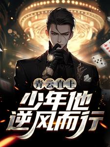 青云直上：少年他逆风而行王衍王玉婷阿宝哥新城医学院小说全文阅读_青云直上：少年他逆风而行小说免费阅读