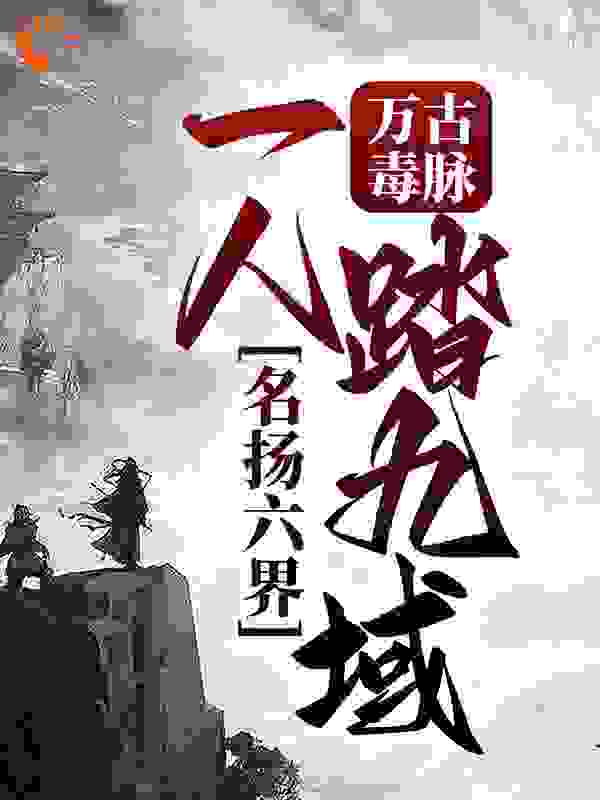 无广告小说万古毒脉：一人踏九域，名扬六界王阎李默林如魔桀_万古毒脉：一人踏九域，名扬六界(王阎李默林如魔桀)小说阅读