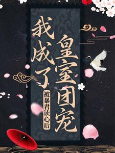 全本小说《被暴君读心后，我成了皇室团宠》小说_(主角是阿宝德妃李余庆暴君)被暴君读心后，我成了皇室团宠最新章节