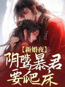 新婚夜，阴骘暴君要爬床云姒谢长泽绿芽郑国夫人小说最新章节_新婚夜，阴骘暴君要爬床小说全文免费阅读