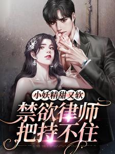 小妖精甜又软，禁欲律师把持不住苏茗薇赫泓峥周台长李秘书全文小说_小妖精甜又软，禁欲律师把持不住小说全本