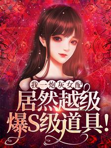 我一炮灰女配，居然越级爆S级道具！雾月苏沫沈清辞小说无广告_我一炮灰女配，居然越级爆S级道具！免费全本阅读