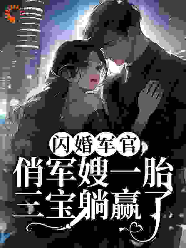 在线阅读《闪婚军官，俏军嫂一胎三宝躺赢了》小说_(主角是何湾湾顾煜寒何灵灵李国振)闪婚军官，俏军嫂一胎三宝躺赢了全本免费阅读