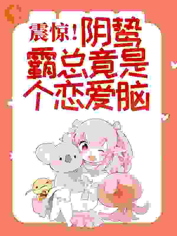 全网爆火震惊！阴鸷霸总竟是个恋爱脑顾景年迟语嫣苏明轩洛伊伊_震惊！阴鸷霸总竟是个恋爱脑(顾景年迟语嫣苏明轩洛伊伊)免费全本