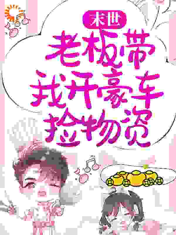 推荐末世：老板带我开豪车捡物资薛乔_末世：老板带我开豪车捡物资(薛乔)小说全本章节