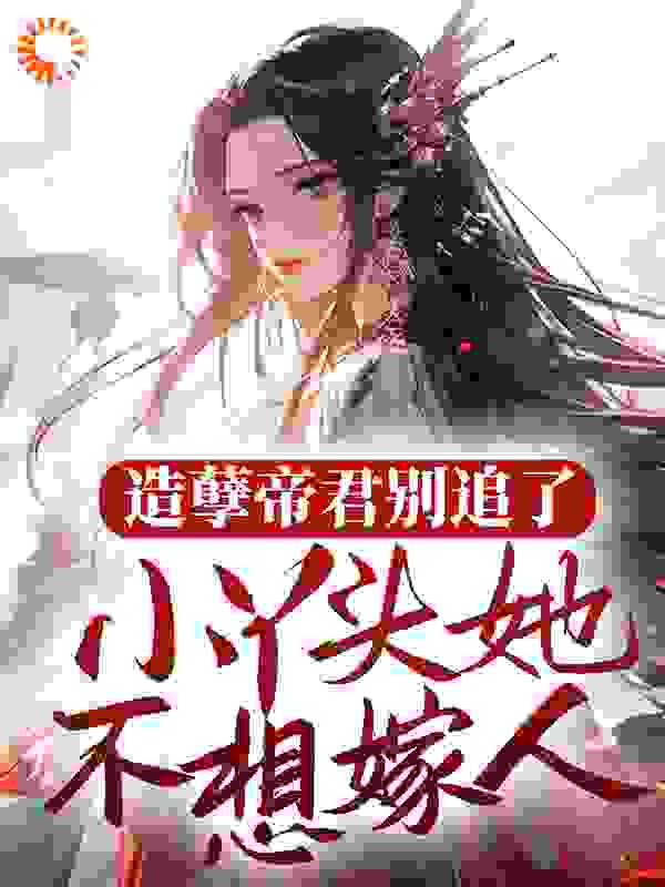 全本小说造孽帝君别追了，小丫头她不想嫁人李烟雪杨氏白凤虎王_造孽帝君别追了，小丫头她不想嫁人(李烟雪杨氏白凤虎王)全文阅读