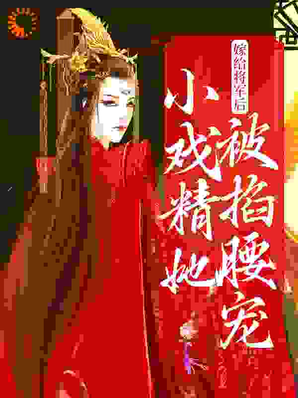最近很火的小说《嫁给将军后，小戏精她被掐腰宠》小说_(主角是陆沅春萧意淮石榴柴谓)嫁给将军后，小戏精她被掐腰宠全本章节阅读