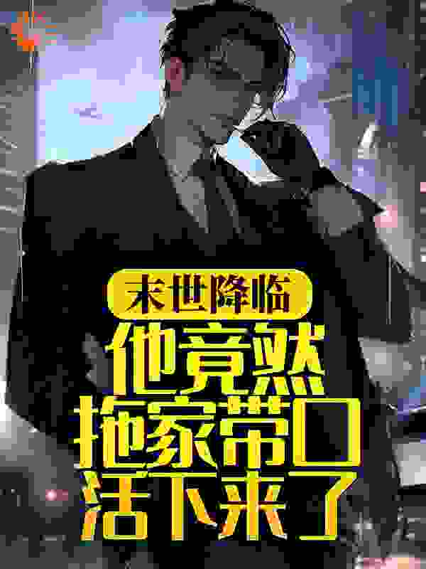 全本《末世降临，他竟然拖家带口活下来了》小说_(主角是林玉魁曾小娟单萍阿蓉)末世降临，他竟然拖家带口活下来了最新全本小说