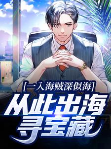 一入海贼深似海，从此出海寻宝藏瓦格纳多米格小说无弹窗_一入海贼深似海，从此出海寻宝藏免费阅读