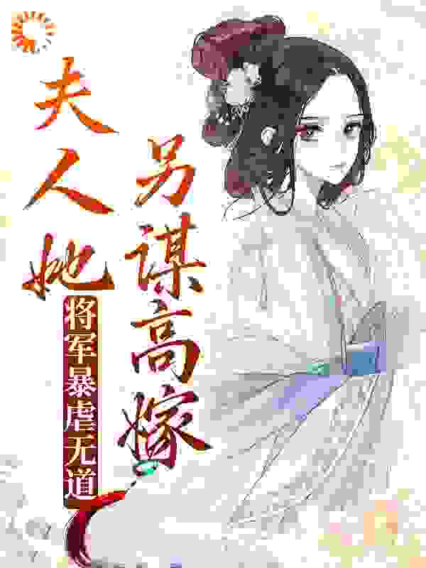 推荐《将军暴虐无道，夫人她另谋高嫁》小说_(主角是沈枝筠沈之月林铎王氏)将军暴虐无道，夫人她另谋高嫁小说无弹窗
