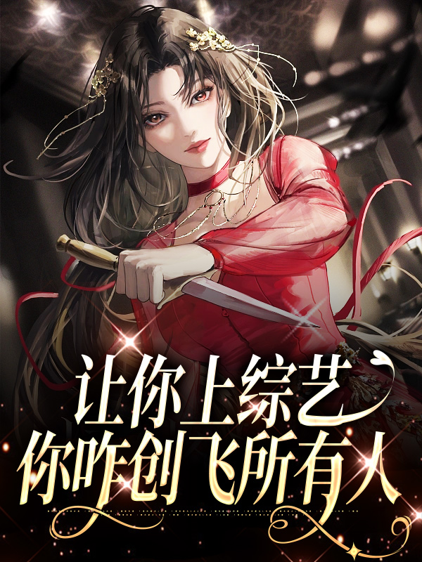 爆火推荐《让你上综艺，你咋创飞所有人》小说_(主角是明哩徐俊明强)让你上综艺，你咋创飞所有人小说免费阅读全文