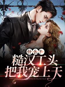 大结局《什么？糙汉工头把我宠上天》小说_(主角是贺棘苏颜)什么？糙汉工头把我宠上天小说免费阅读