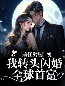 热门小说《前任劈腿，我转头闪婚全球首富》小说_(主角是王总盛伊伊洛星空周奕森)前任劈腿，我转头闪婚全球首富小说无弹窗