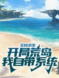 全民求生：开局荒岛，我自带系统顾易刘野吴迪小说免费阅读_全民求生：开局荒岛，我自带系统无弹窗大结局