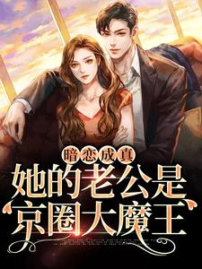 免费小说《暗恋成真：她的老公是京圈大魔王》小说_(主角是桑牧野沈星黎桑榆)暗恋成真：她的老公是京圈大魔王小说阅读