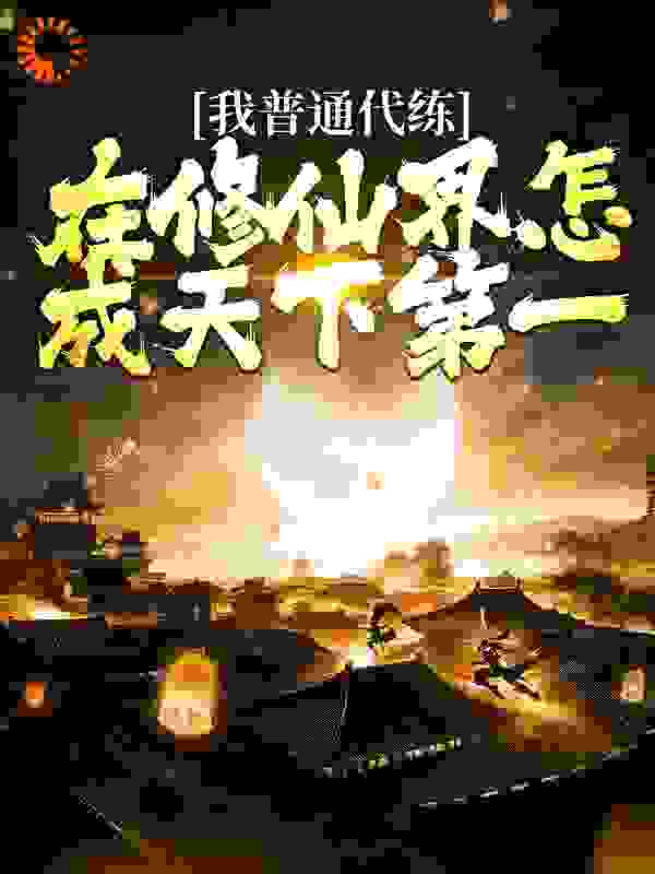 全本小说《我普通代练，在修仙界怎成天下第一》小说_(主角是何志何灵)我普通代练，在修仙界怎成天下第一全本小说