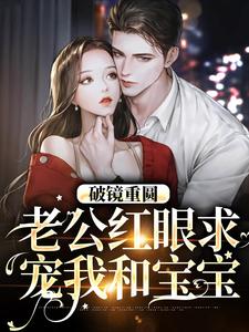 热门推荐《破镜重圆：老公红眼求宠我和宝宝》小说_(主角是傅承则姜云舒)破镜重圆：老公红眼求宠我和宝宝全本小说