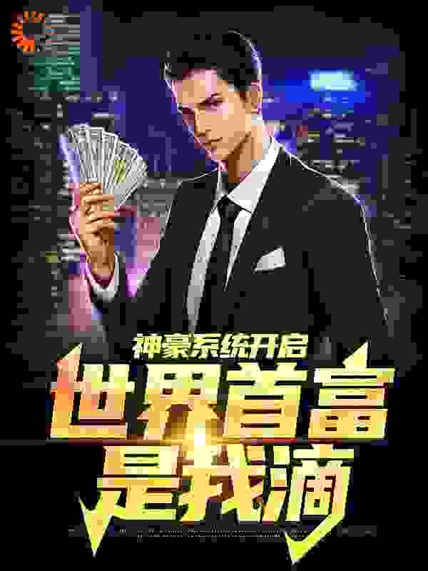 神豪系统开启，世界首富是我滴叶玄柳媚儿苏沐月夏冰凝小说全文阅读_神豪系统开启，世界首富是我滴小说全文免费阅读