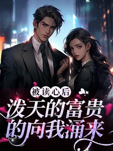 被读心后，泼天的富贵的向我涌来温酒温婉温父温母免费阅读_被读心后，泼天的富贵的向我涌来全文阅读