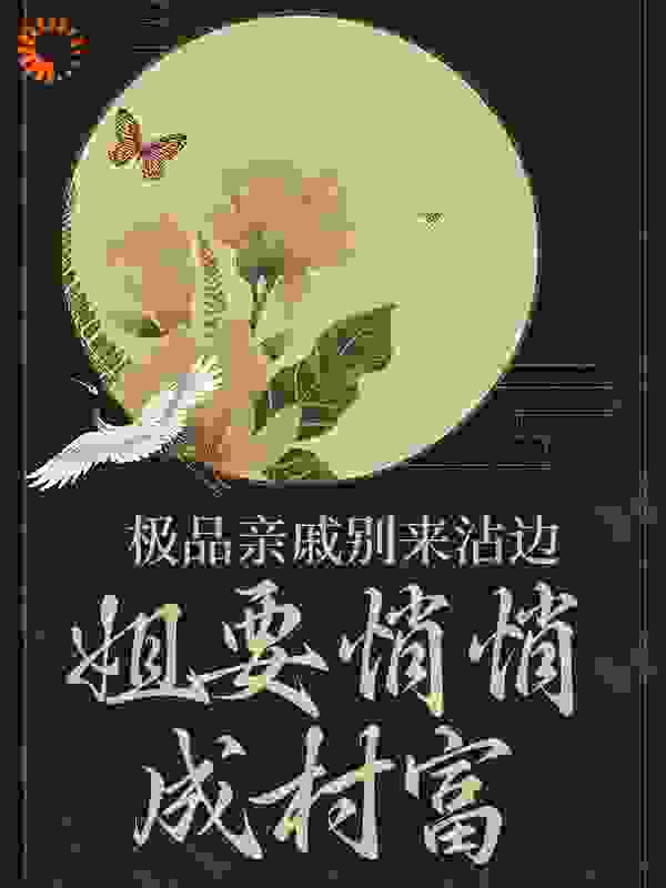必读小说《极品亲戚别来沾边，姐要悄悄成村富》小说_(主角是王有财王桃花马大眼侯老六)极品亲戚别来沾边，姐要悄悄成村富小说全文免费阅读