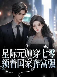 在线阅读《星际元帅穿七零，领着国家奔富强》小说_(主角是夏末夏沫李泓锦温良)星际元帅穿七零，领着国家奔富强免费全本