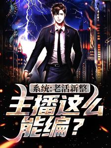 爆火小说系统：老活新整，主播这么能编？江云_系统：老活新整，主播这么能编？(江云)免费小说