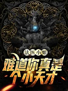 在线阅读《法医小姐，难道你真是个小天才？》小说_(主角是沐眠李燕方睿小张)法医小姐，难道你真是个小天才？免费小说