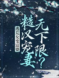 逃荒女变富婆：糙汉宠妻无下限？苏晚晚小玥儿沈云毅无弹窗大结局_逃荒女变富婆：糙汉宠妻无下限？小说全本
