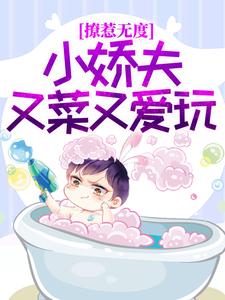 抖音热门撩惹无度：小娇夫又菜又爱玩柳扇谢闻逸_撩惹无度：小娇夫又菜又爱玩(柳扇谢闻逸)最新免费