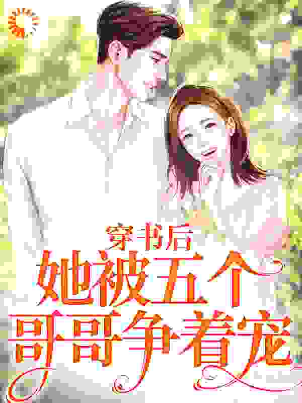 最近很火的小说《穿书后，她被五个哥哥争着宠》小说_(主角是江稚鱼傅明瑶江哲晞张允翎)穿书后，她被五个哥哥争着宠免费全本