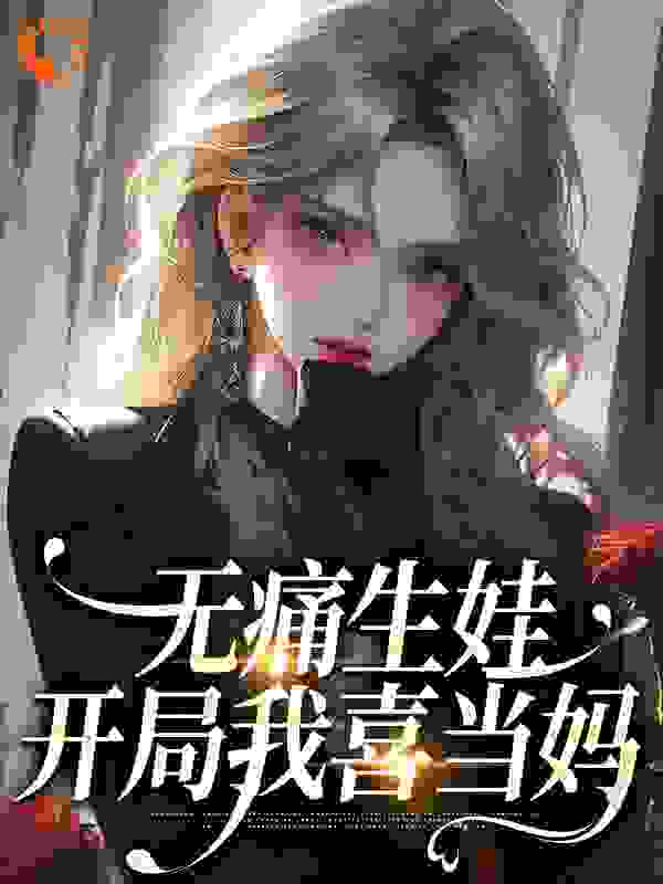精选推荐《无痛生娃，开局我喜当妈》小说_(主角是容肆慕意楚辞于昭昭)无痛生娃，开局我喜当妈全本免费阅读