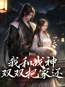 种田：我和战神双双把家还苏清音苏清宁萧怀朔沈姨娘全本小说_种田：我和战神双双把家还小说全本