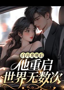 白月光死后，他重启世界无数次谢聿白沈岁桉小说免费阅读全文_白月光死后，他重启世界无数次免费全本