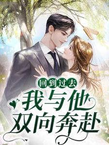 全本免费回到过去，我与他双向奔赴时曲蒋寄舟_回到过去，我与他双向奔赴(时曲蒋寄舟)小说全文阅读